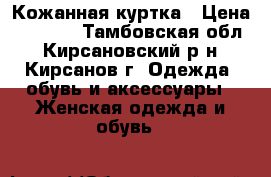 Кожанная куртка › Цена ­ 5 000 - Тамбовская обл., Кирсановский р-н, Кирсанов г. Одежда, обувь и аксессуары » Женская одежда и обувь   